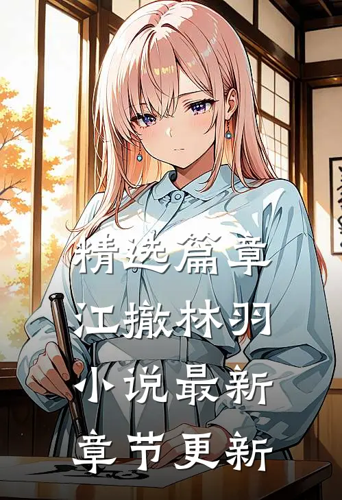 精选篇章江撤林羽小说最新章节更新