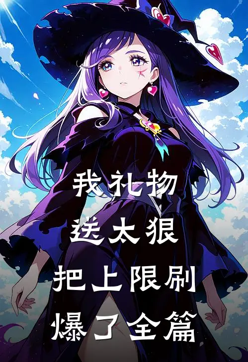 我礼物送太狠，把上限刷爆了全篇