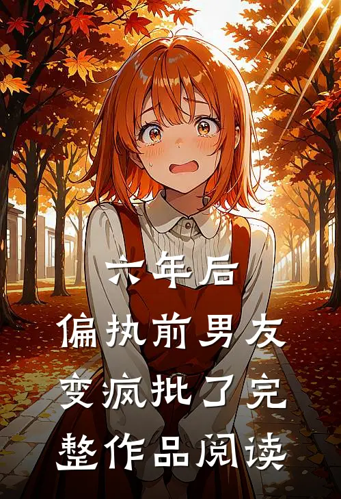 六年后，偏执前男友变疯批了完整作品阅读