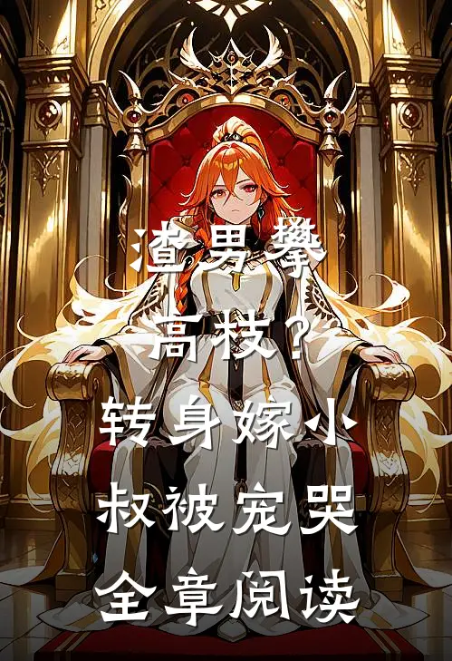 渣男攀高枝？转身嫁小叔被宠哭全章阅读
