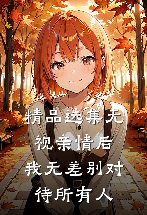 精品选集无视亲情后，我无差别对待所有人