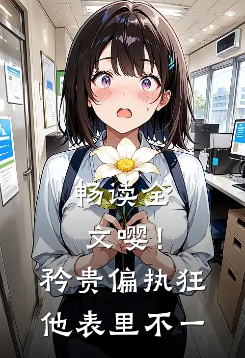畅读全文嘤！矜贵偏执狂他表里不一