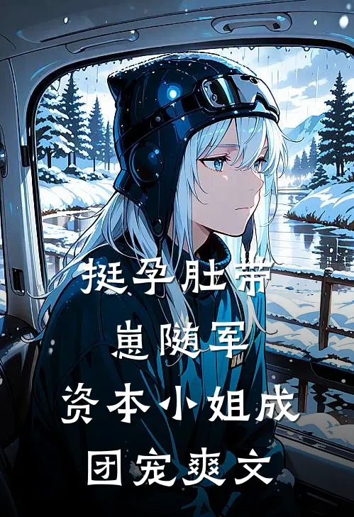 挺孕肚带崽随军，资本小姐成团宠爽文