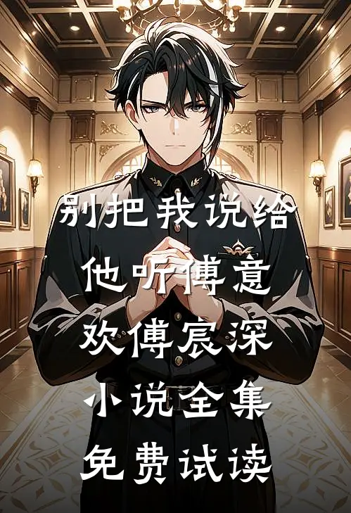 别把我说给他听傅意欢傅宸深小说全集免费试读