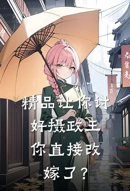 精品让你讨好摄政王，你直接改嫁了？