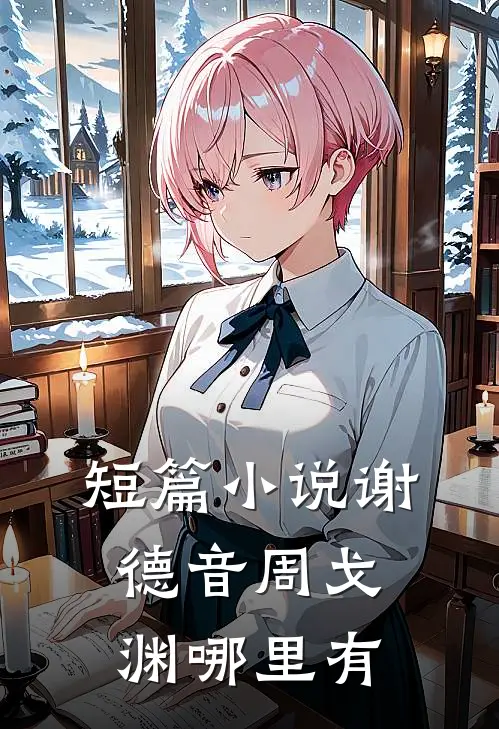 短篇小说谢德音周戈渊哪里有