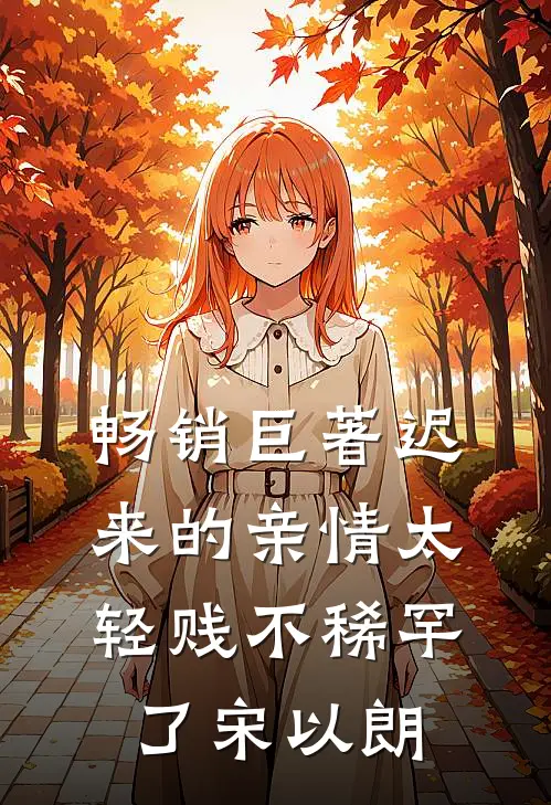 畅销巨著迟来的亲情太轻贱不稀罕了宋以朗
