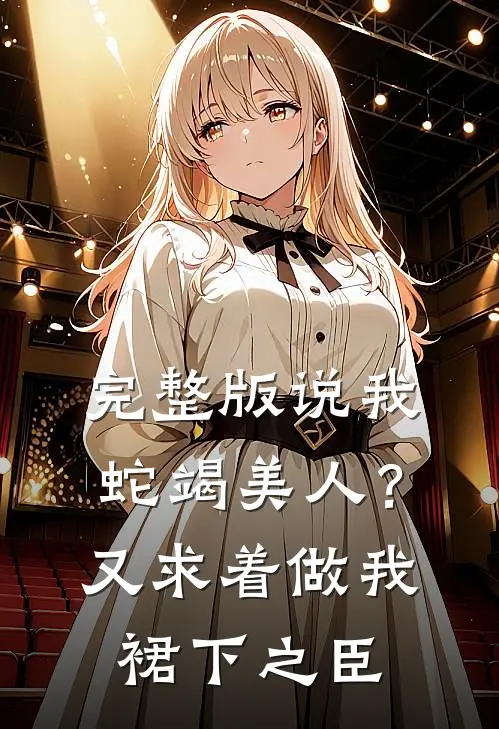 完整版说我蛇竭美人？又求着做我裙下之臣