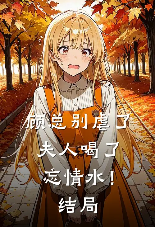 顾总别虐了，夫人喝了忘情水！结局