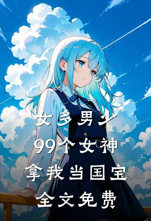 女多男少，99个女神拿我当国宝全文免费