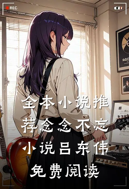 全本小说推荐念念不忘小说吕东伟免费阅读