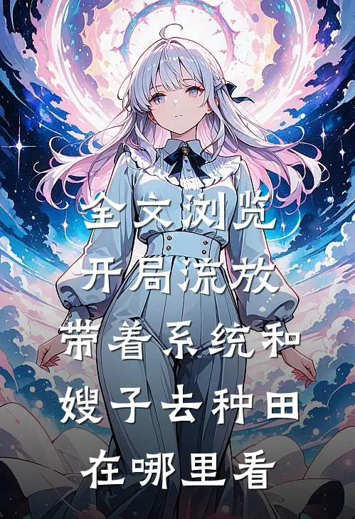 全文浏览开局流放:带着系统和嫂子去种田在哪里看