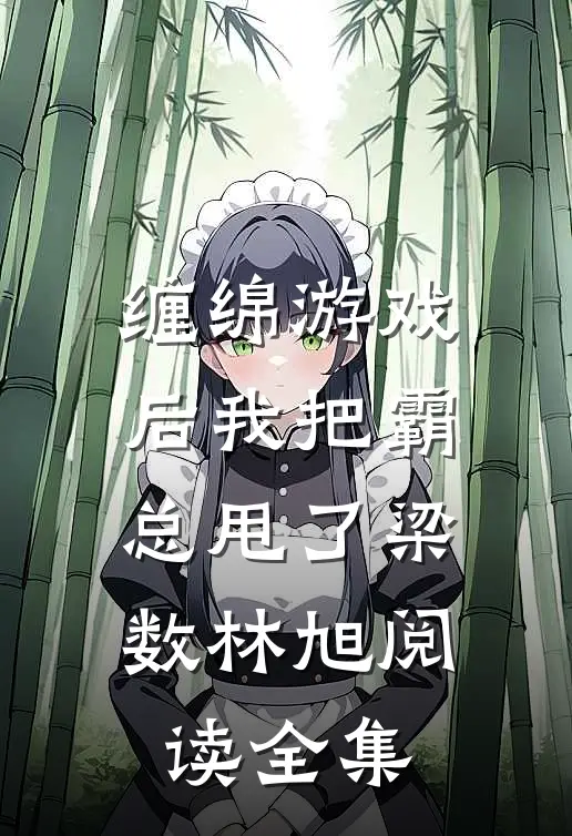 缠绵游戏后我把霸总甩了梁数林旭阅读全集