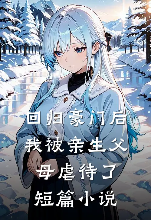 回归豪门后，我被亲生父母虐待了短篇小说