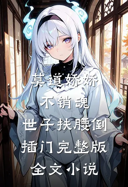 莫道娇娇不销魂,世子扶腰倒插门 完整版全文小说