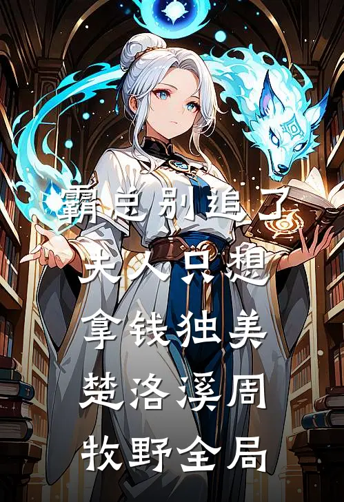 霸总别追了，夫人只想拿钱独美楚洛溪周牧野全局