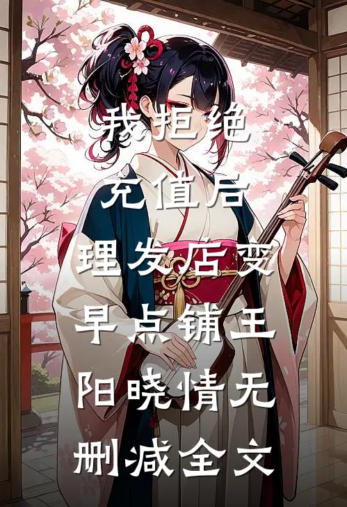 我拒绝充值后，理发店变早点铺王阳晓情无删减全文