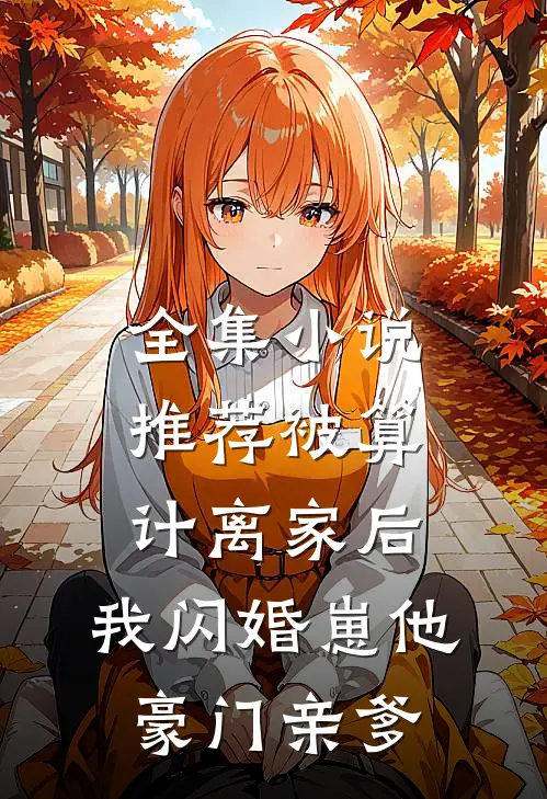 全集小说推荐被算计离家后，我闪婚崽他豪门亲爹