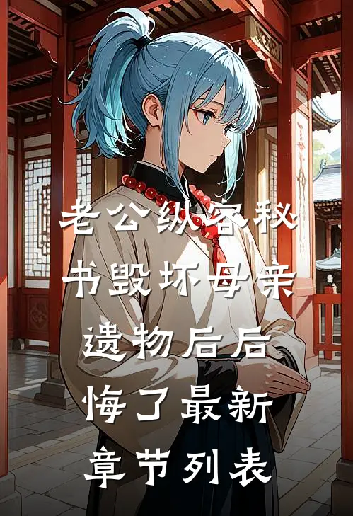 老公纵容秘书毁坏母亲遗物后后悔了最新章节列表