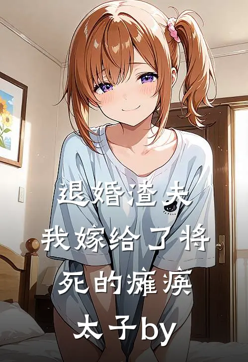 退婚渣夫，我嫁给了将死的瘫痪太子by