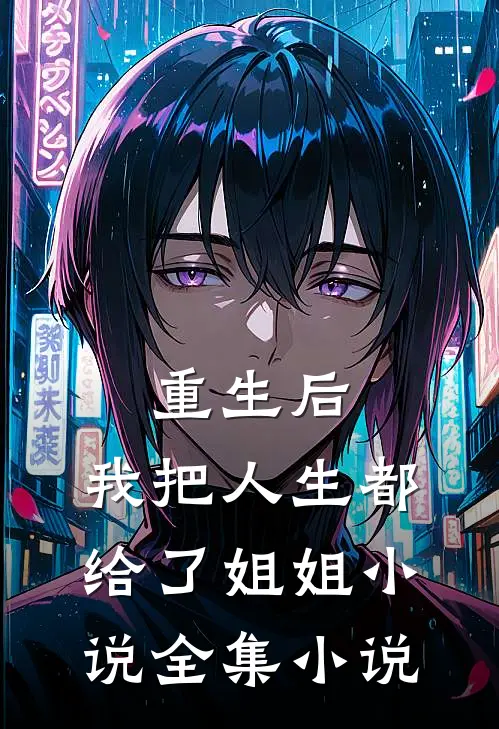 重生后,我把人生都给了姐姐小说全集小说