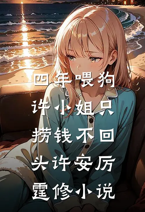 四年喂狗，许小姐只捞钱不回头许安厉霆修小说