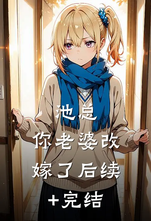池总，你老婆改嫁了后续+完结