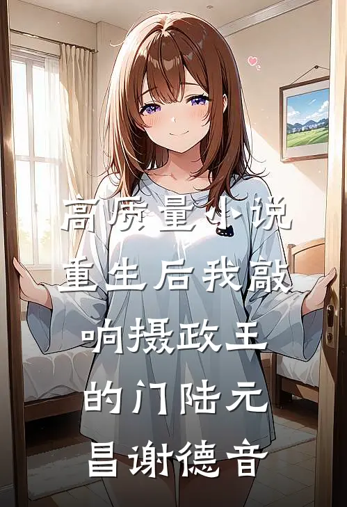 高质量小说重生后我敲响摄政王的门陆元昌谢德音