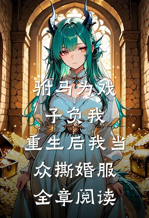 驸马为戏子负我，重生后我当众撕婚服全章阅读