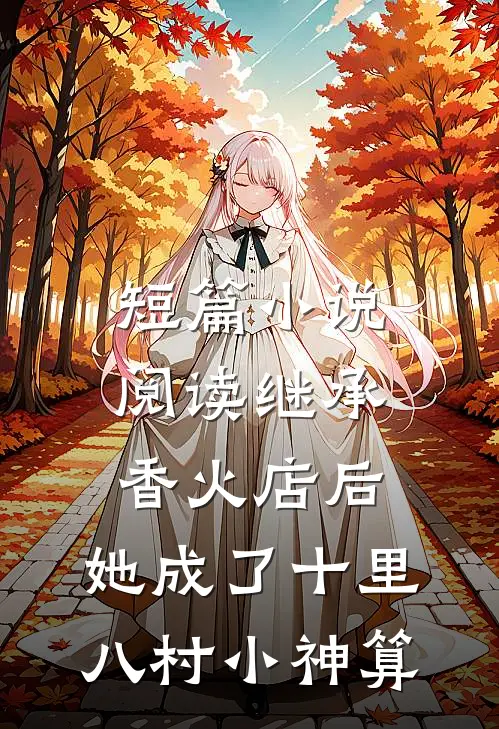 短篇小说阅读继承香火店后，她成了十里八村小神算