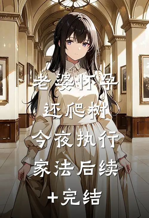 老婆怀孕还爬树，今夜执行家法后续+完结