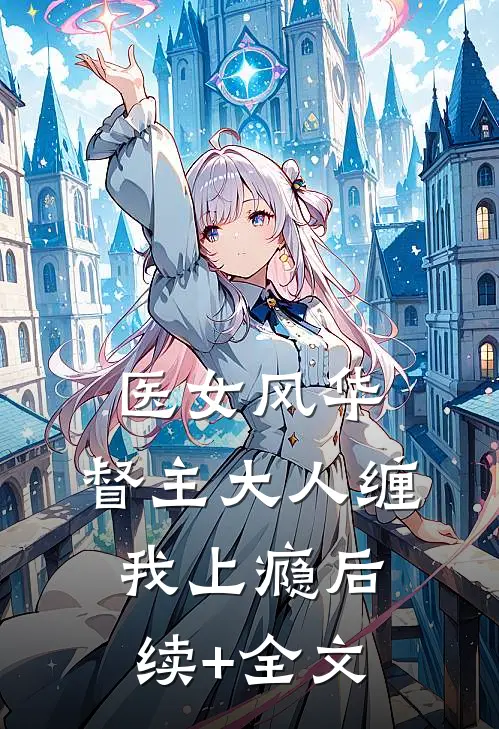 医女风华：督主大人缠我上瘾后续+全文