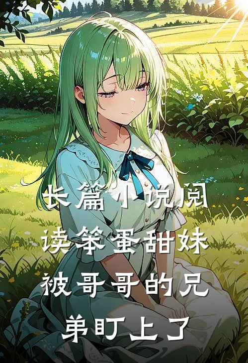 长篇小说阅读笨蛋甜妹被哥哥的兄弟盯上了