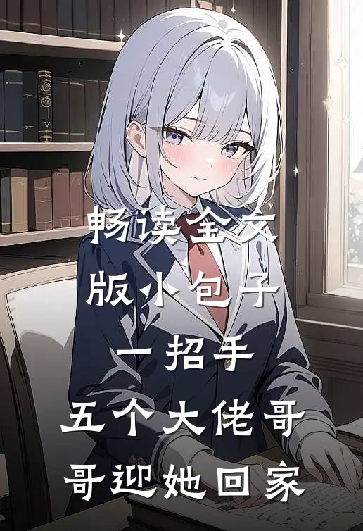 畅读全文版小包子一招手，五个大佬哥哥迎她回家