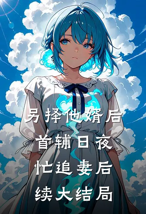 另择他婿后，首辅日夜忙追妻后续大结局