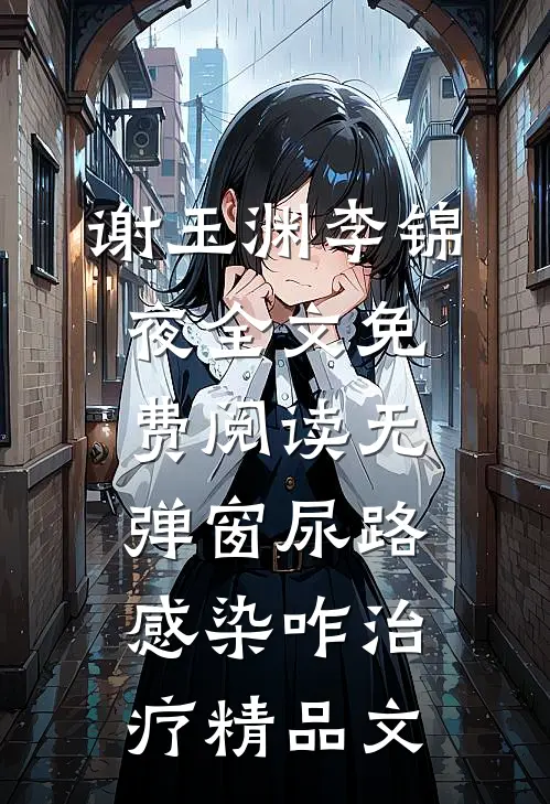 谢玉渊李锦夜全文免费阅读无弹窗尿路感染咋治疗精品文