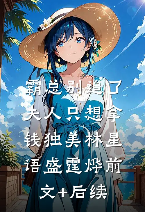 霸总别追了，夫人只想拿钱独美林星语盛霆烨前文+后续
