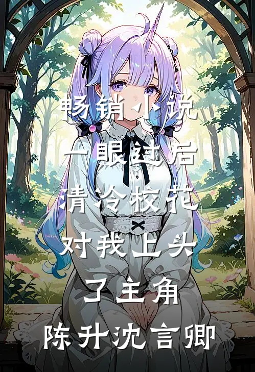 畅销小说一眼过后,清冷校花对我上头了 主角:陈升沈言卿