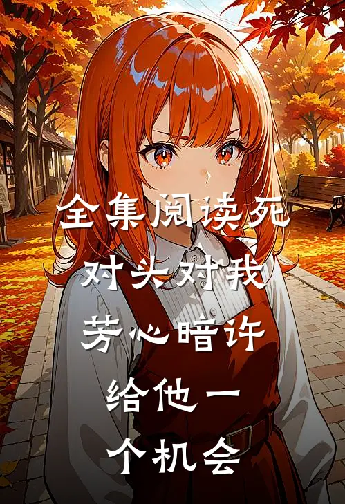 全集阅读死对头对我芳心暗许，给他一个机会