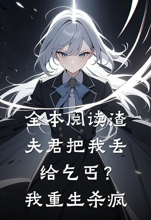 全本阅读渣夫君把我丢给乞丐？我重生杀疯