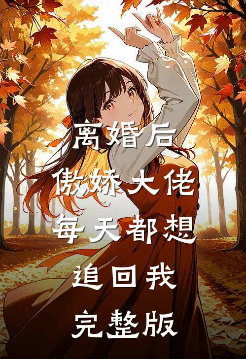 离婚后，傲娇大佬每天都想追回我完整版