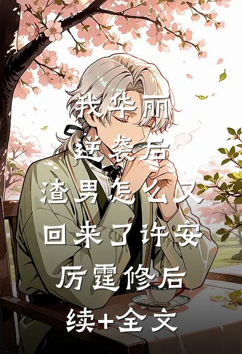 我华丽逆袭后，渣男怎么又回来了许安厉霆修后续+全文