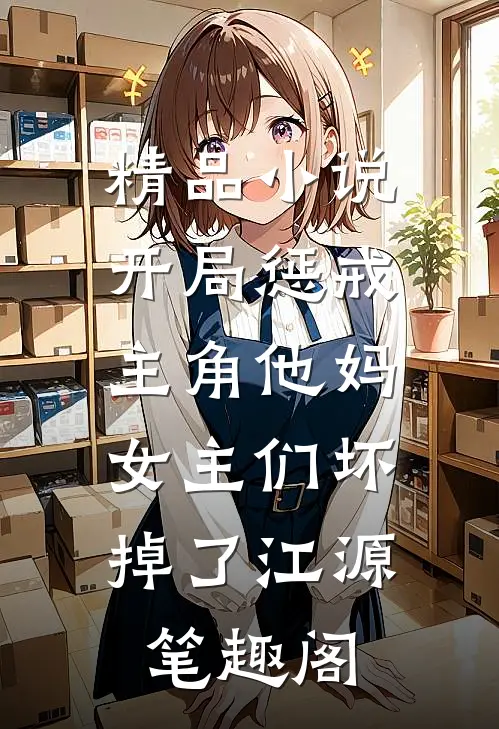 精品小说开局惩戒主角他妈,女主们坏掉了江源笔趣阁