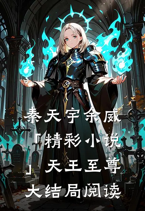 秦天宇余威「精彩小说」天王至尊大结局阅读