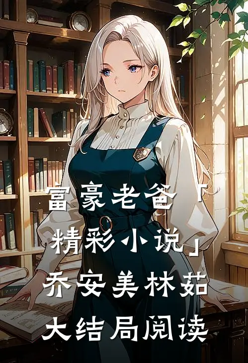 富豪老爸「精彩小说」乔安美林茹大结局阅读