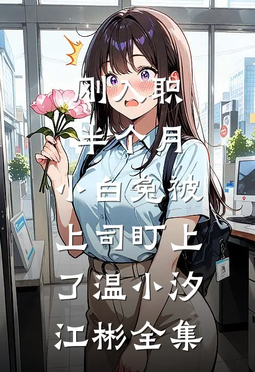 刚入职半个月，小白兔被上司盯上了温小汐江彬全集