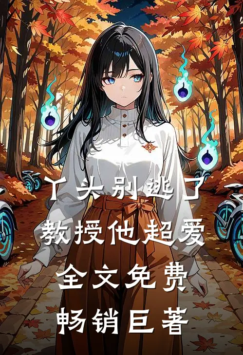 丫头别逃了教授他超爱全文免费畅销巨著