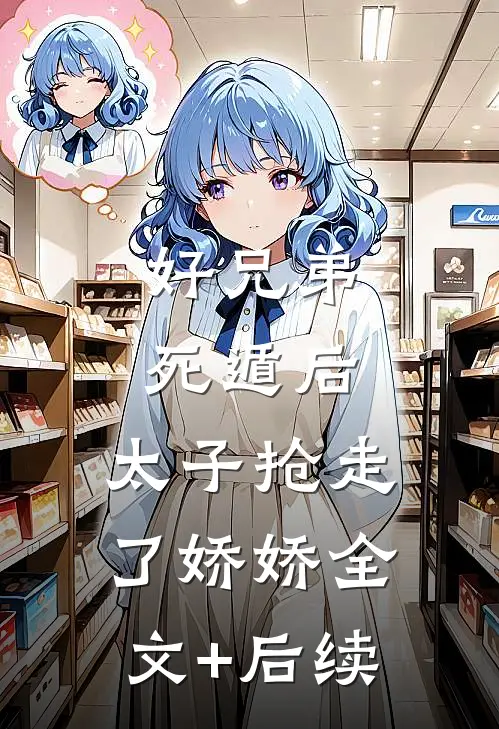 好兄弟死遁后，太子抢走了娇娇全文+后续