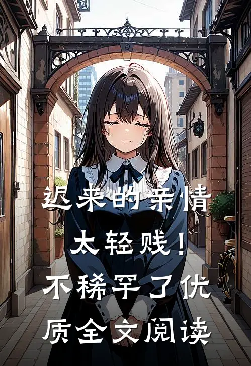迟来的亲情太轻贱！不稀罕了优质全文阅读
