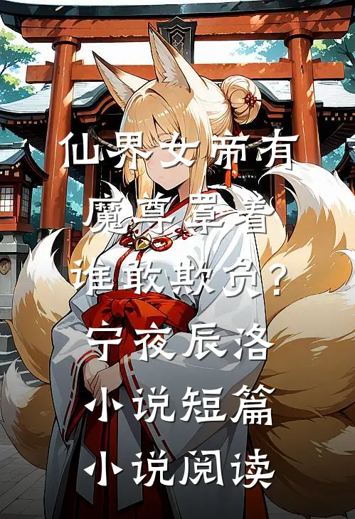 仙界女帝有魔尊罩着,谁敢欺负?宁夜辰洛-小说短篇小说阅读